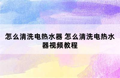 怎么清洗电热水器 怎么清洗电热水器视频教程